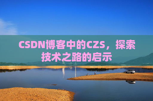 CSDN博客中的CZS，探索技术之路的启示